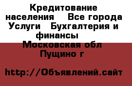 Кредитование населения. - Все города Услуги » Бухгалтерия и финансы   . Московская обл.,Пущино г.